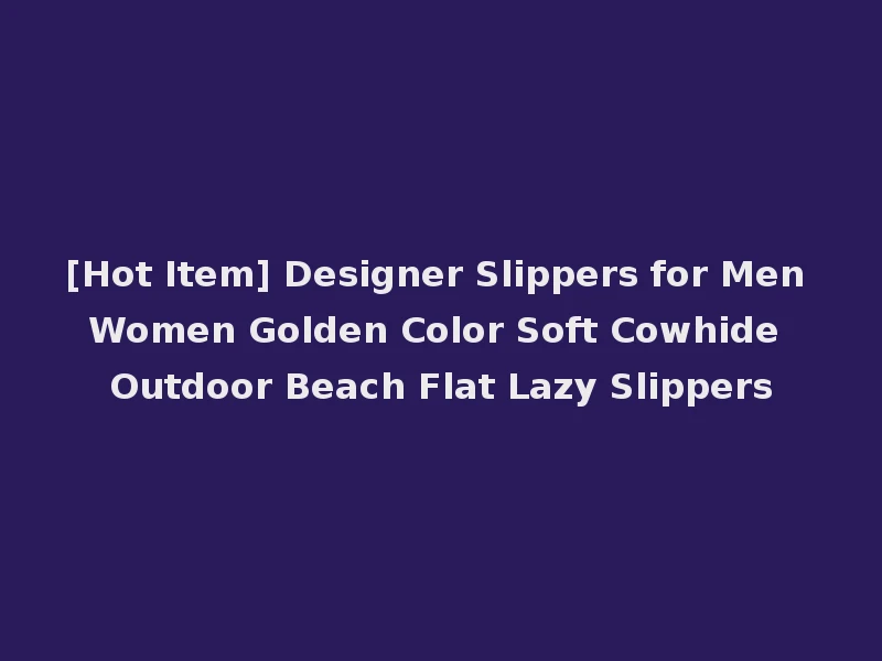 [Hot Item] Designer Slippers for Men Women Golden Color Soft Cowhide Outdoor Beach Flat Lazy Slippers