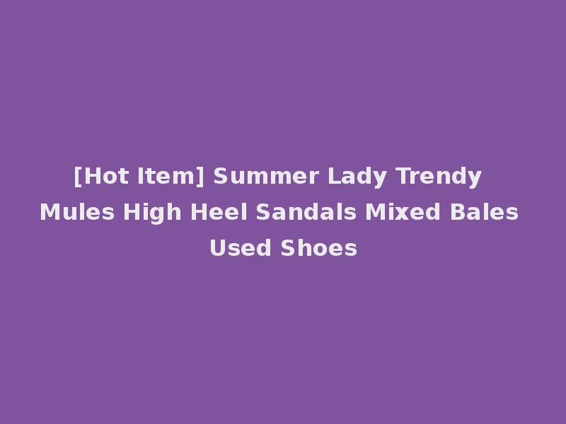 [Hot Item] Summer Lady Trendy Mules High Heel Sandals Mixed Bales Used Shoes