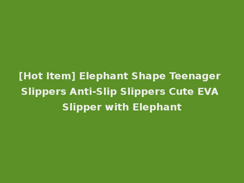 [Hot Item] Elephant Shape Teenager Slippers Anti-Slip Slippers Cute EVA Slipper with Elephant