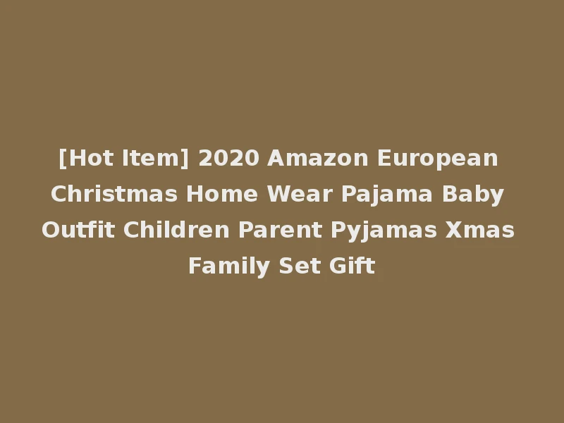 [Hot Item] 2020 Amazon European Christmas Home Wear Pajama Baby Outfit Children Parent Pyjamas Xmas Family Set Gift