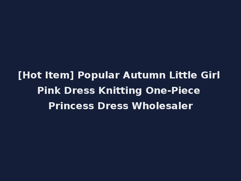 [Hot Item] Popular Autumn Little Girl Pink Dress Knitting One-Piece Princess Dress Wholesaler