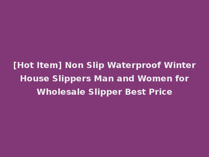 [Hot Item] Non Slip Waterproof Winter House Slippers Man and Women for Wholesale Slipper Best Price