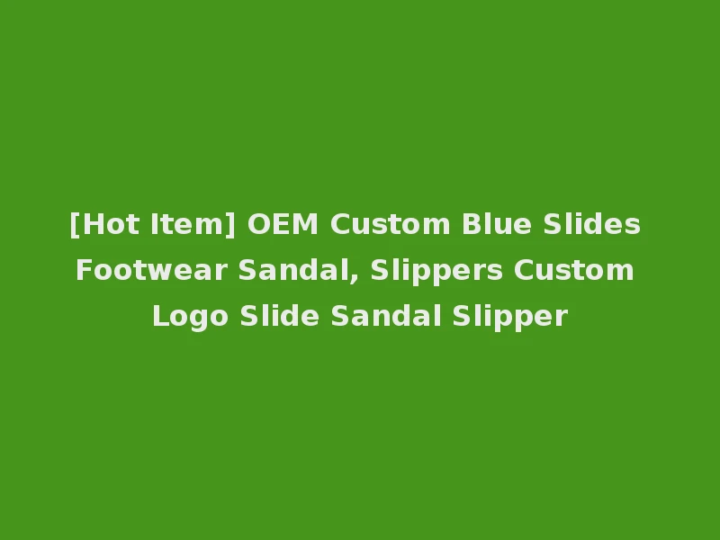 [Hot Item] OEM Custom Blue Slides Footwear Sandal, Slippers Custom Logo Slide Sandal Slipper