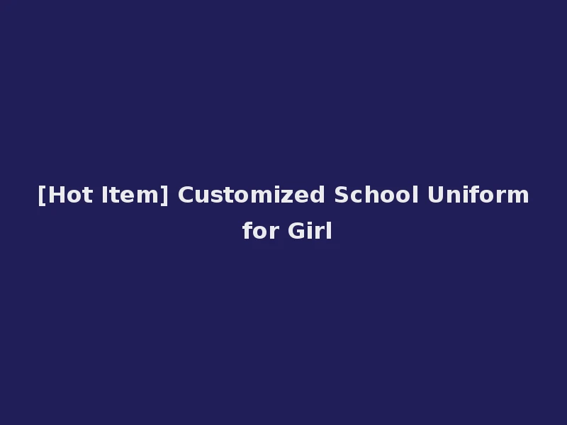[Hot Item] Customized School Uniform for Girl