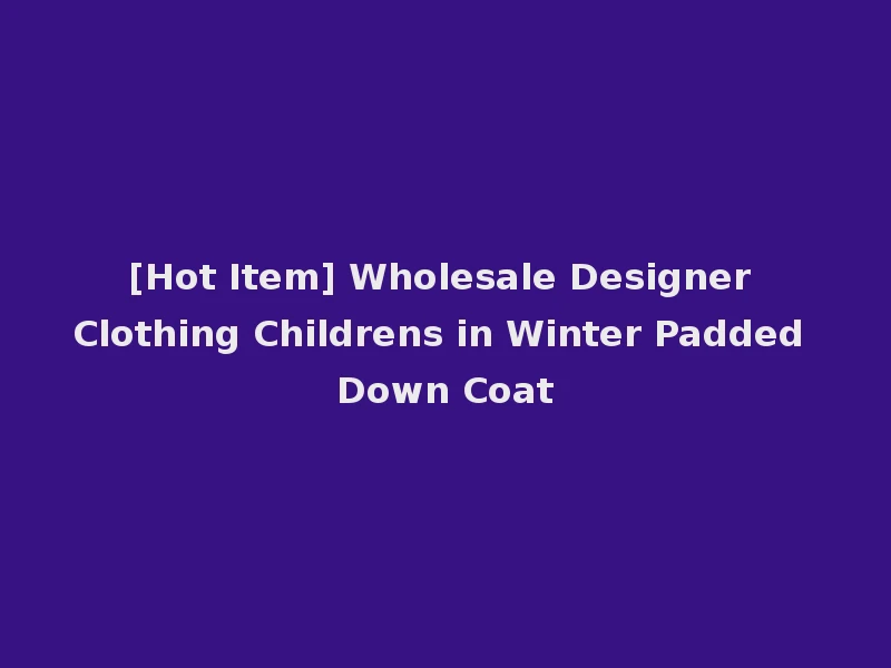 [Hot Item] Wholesale Designer Clothing Childrens in Winter Padded Down Coat