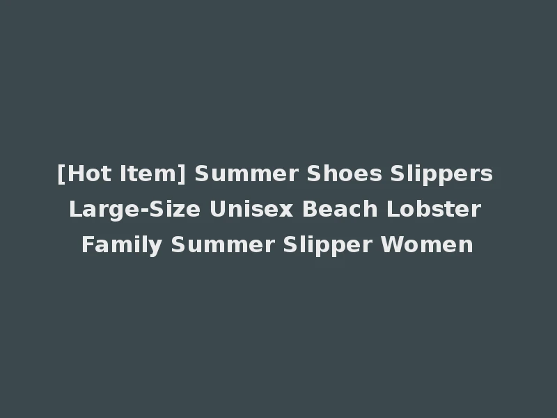 [Hot Item] Summer Shoes Slippers Large-Size Unisex Beach Lobster Family Summer Slipper Women