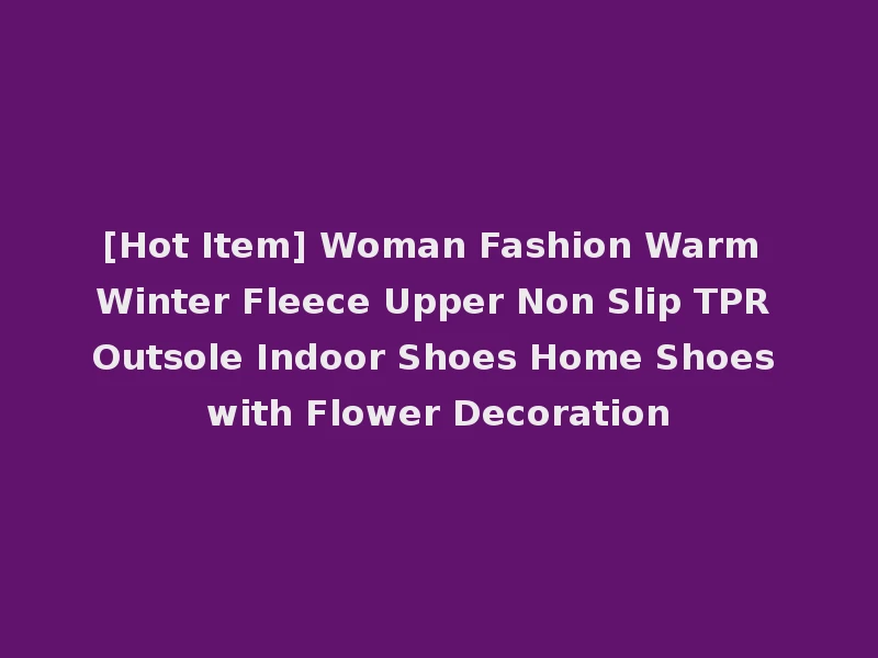 [Hot Item] Woman Fashion Warm Winter Fleece Upper Non Slip TPR Outsole Indoor Shoes Home Shoes with Flower Decoration
