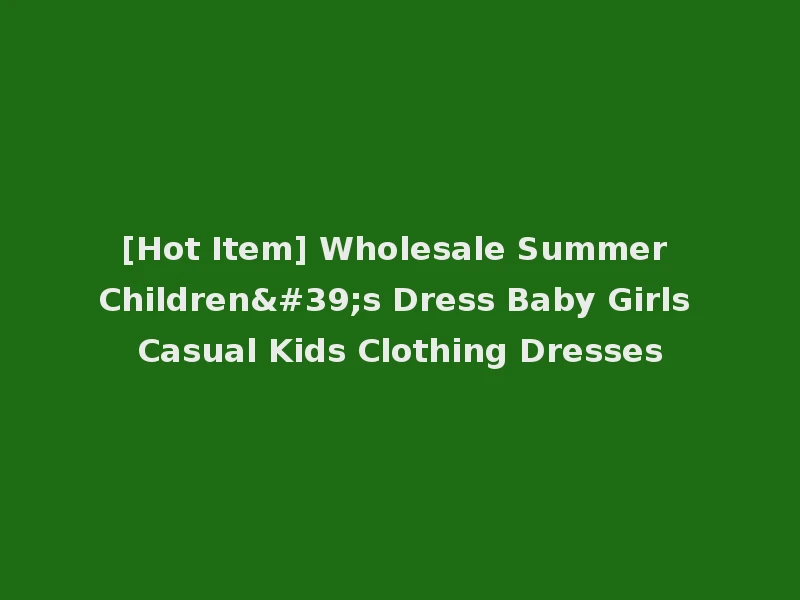 [Hot Item] Wholesale Summer Children's Dress Baby Girls Casual Kids Clothing Dresses