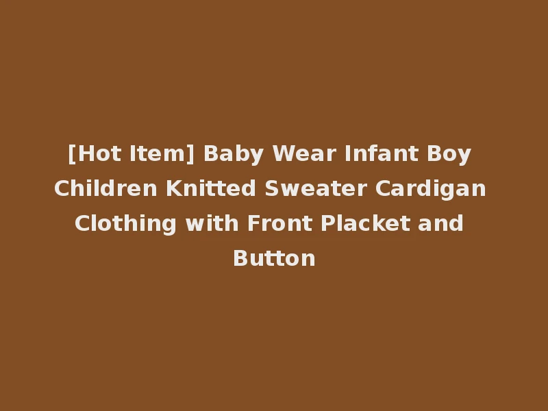 [Hot Item] Baby Wear Infant Boy Children Knitted Sweater Cardigan Clothing with Front Placket and Button