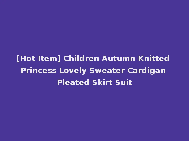 [Hot Item] Children Autumn Knitted Princess Lovely Sweater Cardigan Pleated Skirt Suit