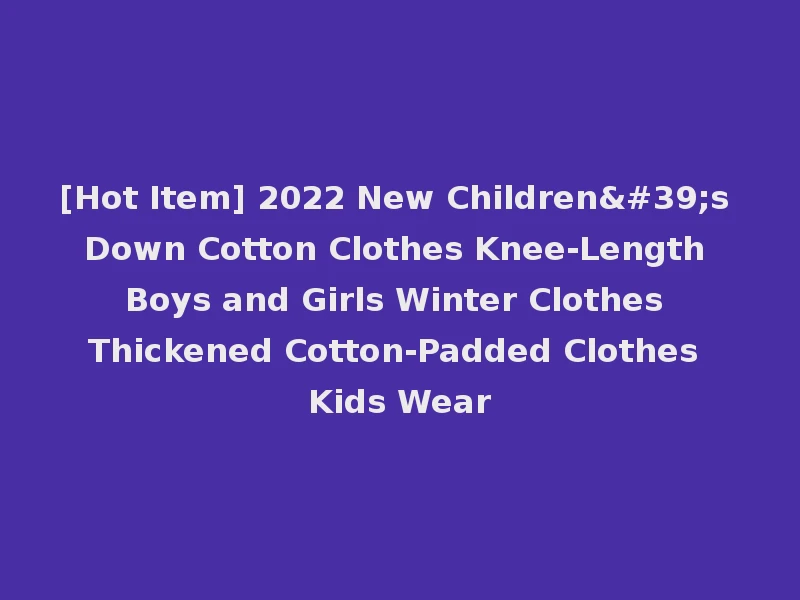 [Hot Item] 2022 New Children's Down Cotton Clothes Knee-Length Boys and Girls Winter Clothes Thickened Cotton-Padded Clothes Kids Wear