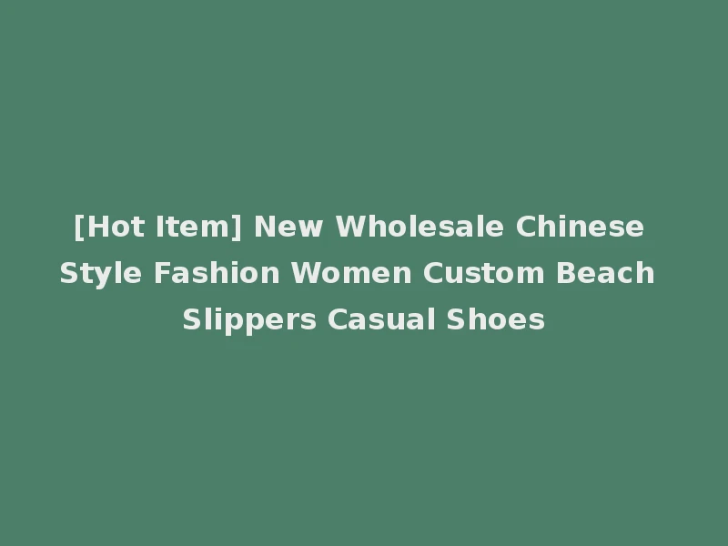 [Hot Item] New Wholesale Chinese Style Fashion Women Custom Beach Slippers Casual Shoes