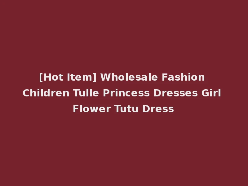 [Hot Item] Wholesale Fashion Children Tulle Princess Dresses Girl Flower Tutu Dress