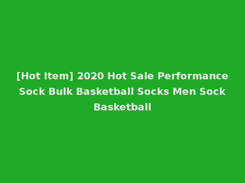 [Hot Item] 2020 Hot Sale Performance Sock Bulk Basketball Socks Men Sock Basketball