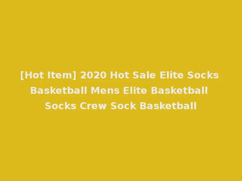 [Hot Item] 2020 Hot Sale Elite Socks Basketball Mens Elite Basketball Socks Crew Sock Basketball