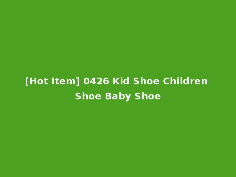 [Hot Item] 0426 Kid Shoe Children Shoe Baby Shoe