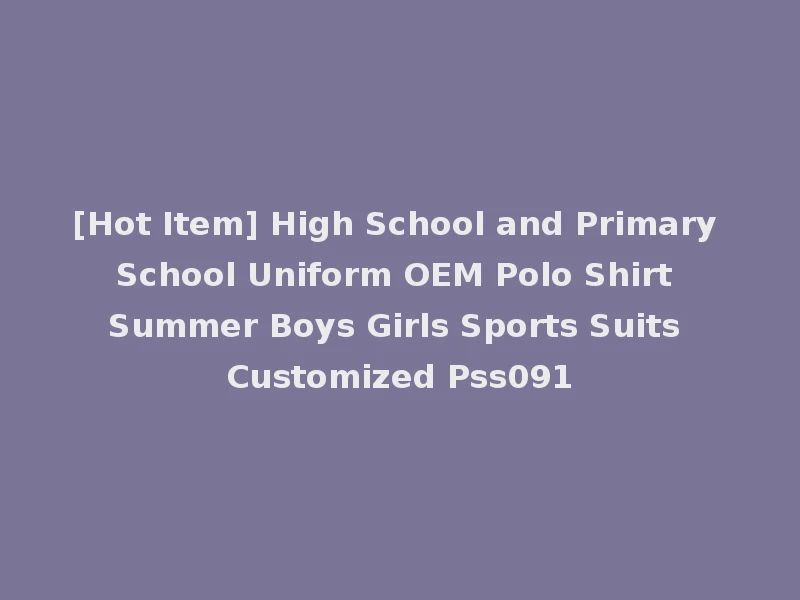 [Hot Item] High School and Primary School Uniform OEM Polo Shirt Summer Boys Girls Sports Suits Customized Pss091