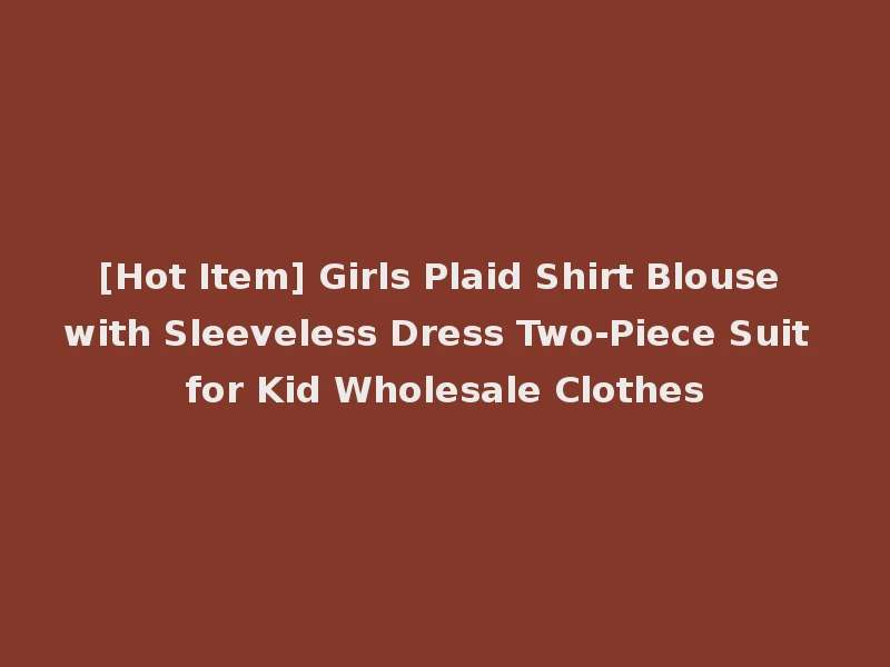 [Hot Item] Girls Plaid Shirt Blouse with Sleeveless Dress Two-Piece Suit for Kid Wholesale Clothes