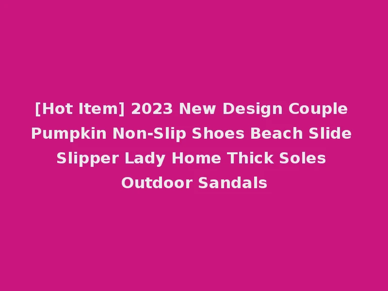 [Hot Item] 2023 New Design Couple Pumpkin Non-Slip Shoes Beach Slide Slipper Lady Home Thick Soles Outdoor Sandals