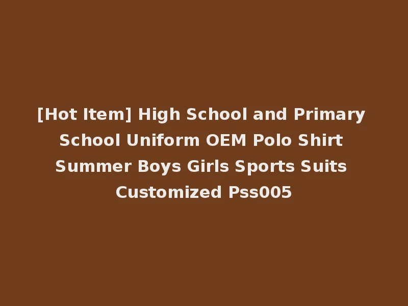 [Hot Item] High School and Primary School Uniform OEM Polo Shirt Summer Boys Girls Sports Suits Customized Pss005