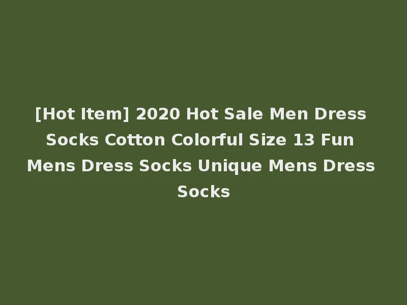[Hot Item] 2020 Hot Sale Men Dress Socks Cotton Colorful Size 13 Fun Mens Dress Socks Unique Mens Dress Socks