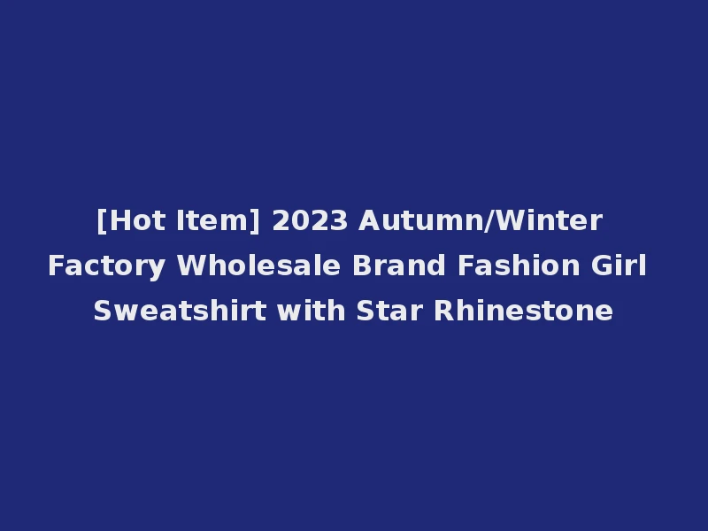 [Hot Item] 2023 Autumn/Winter Factory Wholesale Brand Fashion Girl Sweatshirt with Star Rhinestone