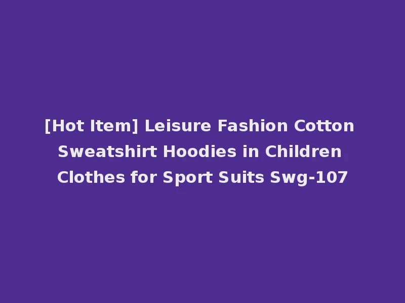 [Hot Item] Leisure Fashion Cotton Sweatshirt Hoodies in Children Clothes for Sport Suits Swg-107