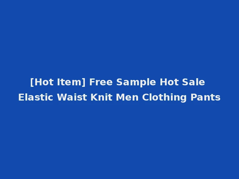 [Hot Item] Free Sample Hot Sale Elastic Waist Knit Men Clothing Pants