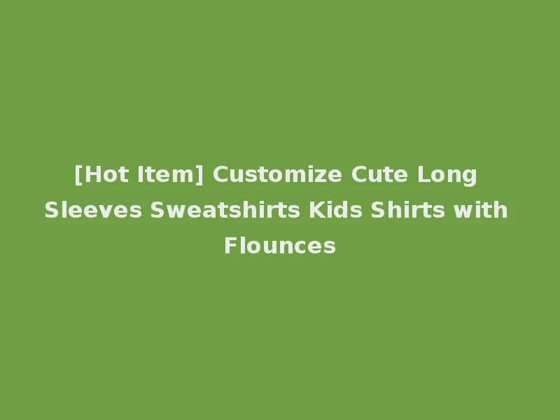 [Hot Item] Customize Cute Long Sleeves Sweatshirts Kids Shirts with Flounces