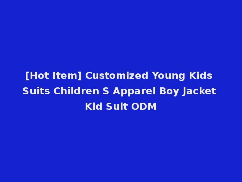 [Hot Item] Customized Young Kids Suits Children S Apparel Boy Jacket Kid Suit ODM