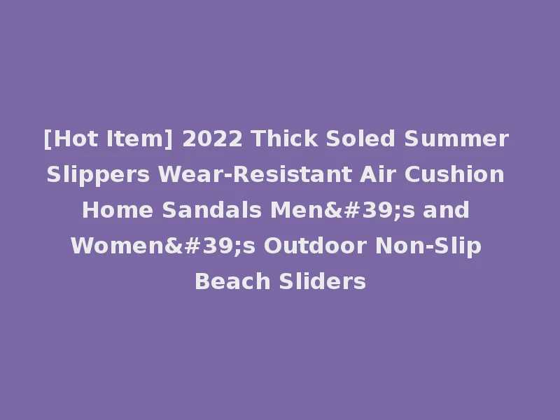 [Hot Item] 2022 Thick Soled Summer Slippers Wear-Resistant Air Cushion Home Sandals Men's and Women's Outdoor Non-Slip Beach Sliders