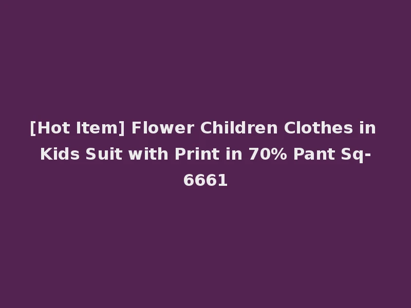 [Hot Item] Flower Children Clothes in Kids Suit with Print in 70% Pant Sq-6661