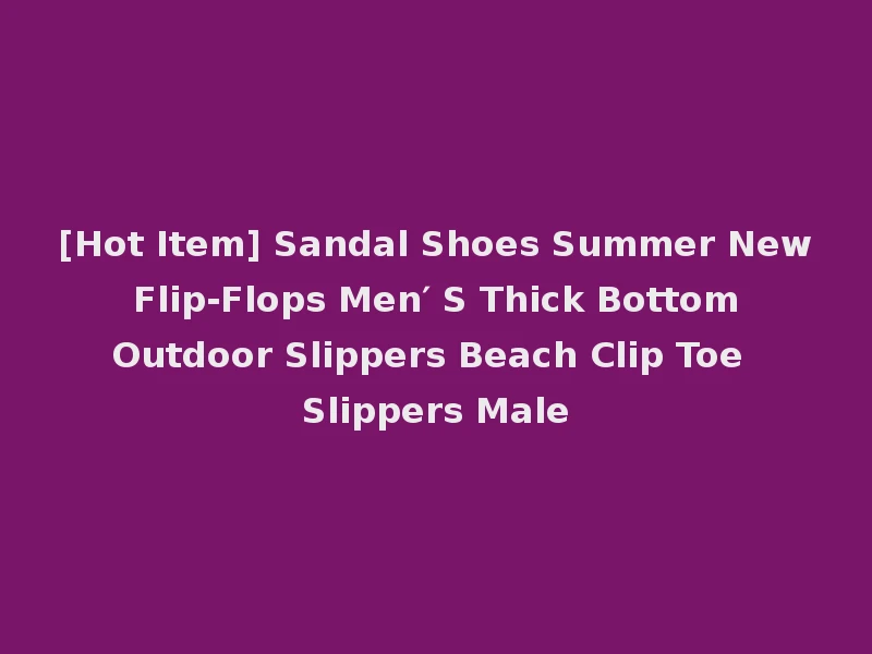 [Hot Item] Sandal Shoes Summer New Flip-Flops Men′ S Thick Bottom Outdoor Slippers Beach Clip Toe Slippers Male