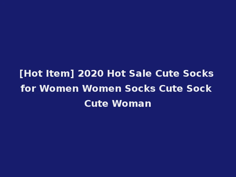 [Hot Item] 2020 Hot Sale Cute Socks for Women Women Socks Cute Sock Cute Woman