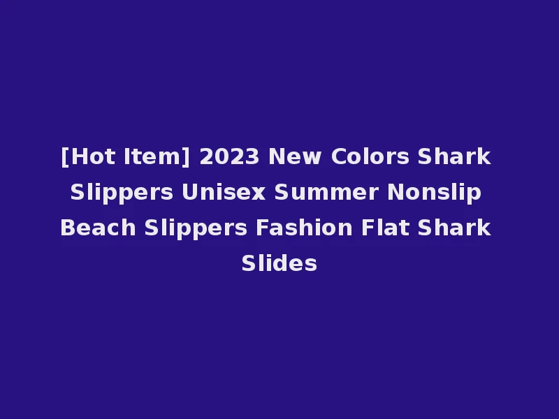 [Hot Item] 2023 New Colors Shark Slippers Unisex Summer Nonslip Beach Slippers Fashion Flat Shark Slides