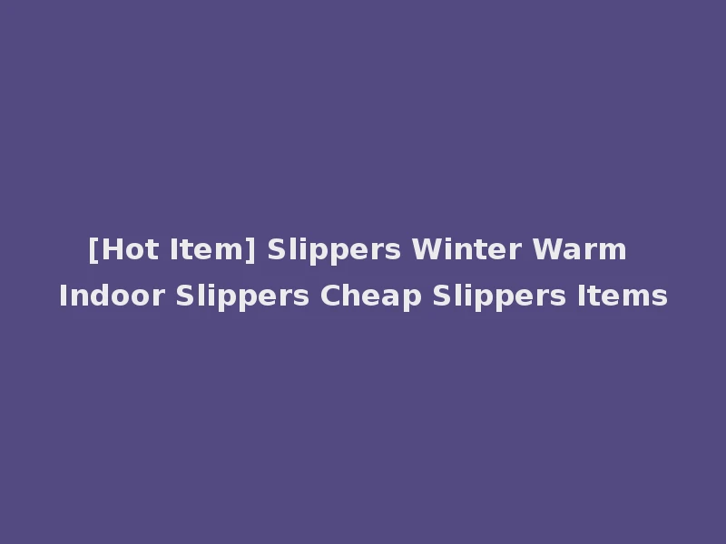 [Hot Item] Slippers Winter Warm Indoor Slippers Cheap Slippers Items