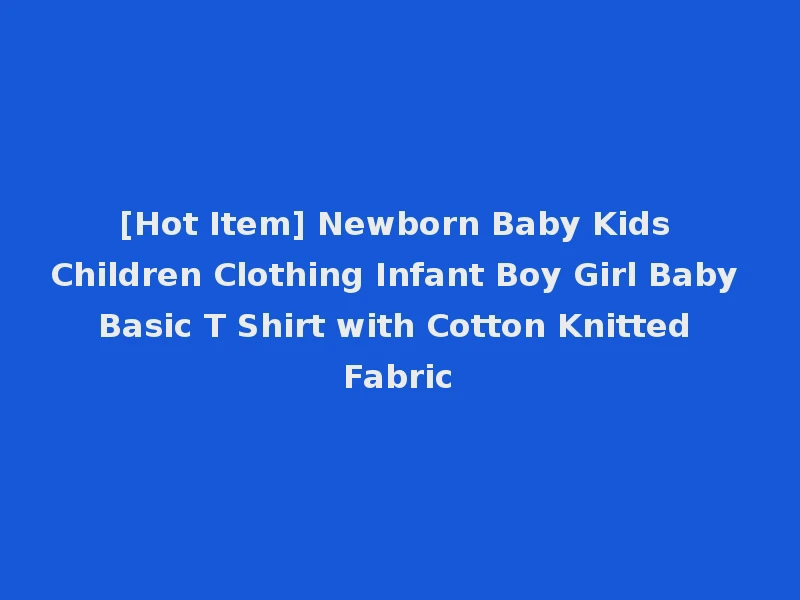 [Hot Item] Newborn Baby Kids Children Clothing Infant Boy Girl Baby Basic T Shirt with Cotton Knitted Fabric