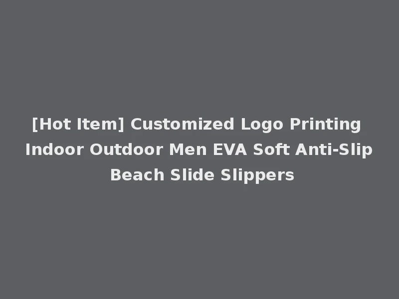 [Hot Item] Customized Logo Printing Indoor Outdoor Men EVA Soft Anti-Slip Beach Slide Slippers