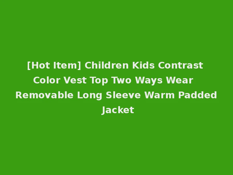 [Hot Item] Children Kids Contrast Color Vest Top Two Ways Wear Removable Long Sleeve Warm Padded Jacket