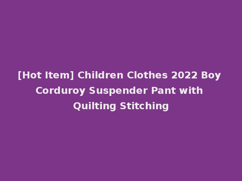 [Hot Item] Children Clothes 2022 Boy Corduroy Suspender Pant with Quilting Stitching