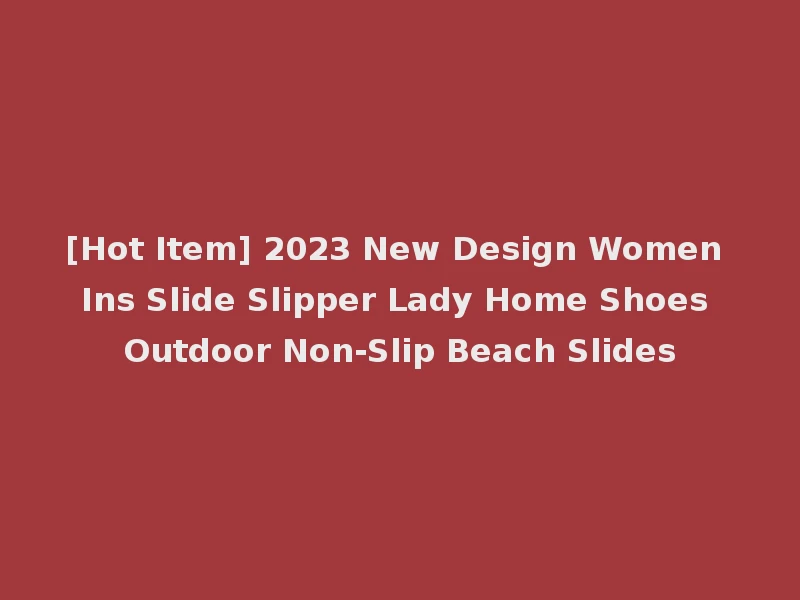 [Hot Item] 2023 New Design Women Ins Slide Slipper Lady Home Shoes Outdoor Non-Slip Beach Slides