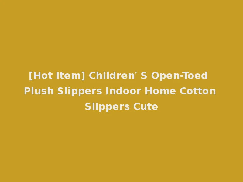 [Hot Item] Children′ S Open-Toed Plush Slippers Indoor Home Cotton Slippers Cute