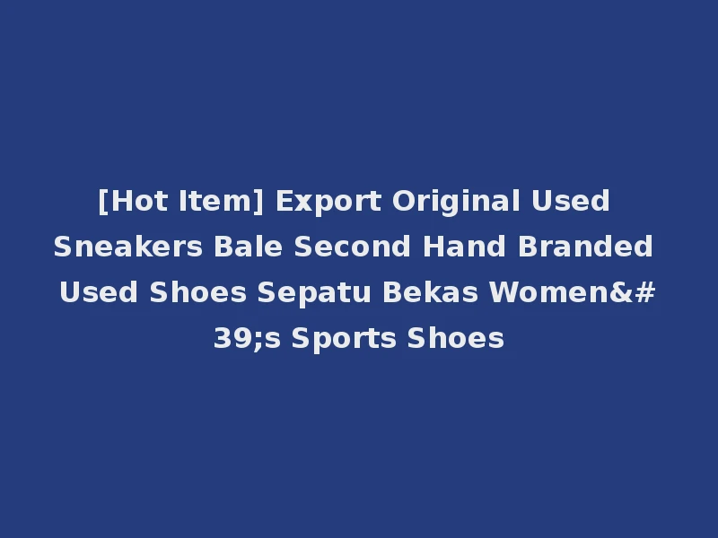 [Hot Item] Export Original Used Sneakers Bale Second Hand Branded Used Shoes Sepatu Bekas Women's Sports Shoes