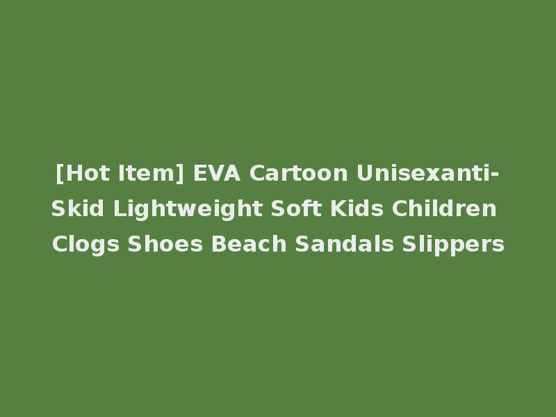 [Hot Item] EVA Cartoon Unisexanti-Skid Lightweight Soft Kids Children Clogs Shoes Beach Sandals Slippers