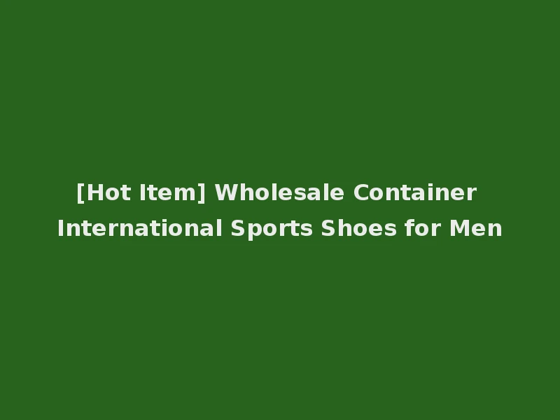 [Hot Item] Wholesale Container International Sports Shoes for Men