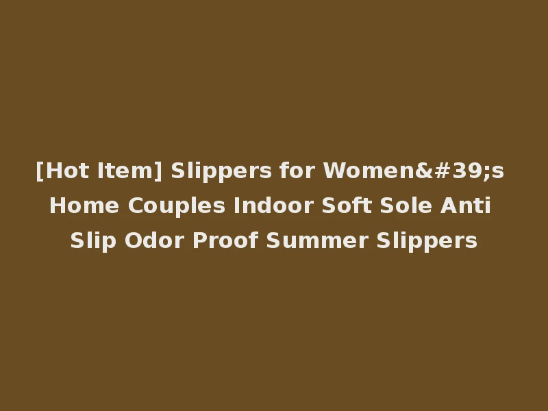 [Hot Item] Slippers for Women's Home Couples Indoor Soft Sole Anti Slip Odor Proof Summer Slippers