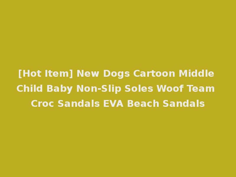 [Hot Item] New Dogs Cartoon Middle Child Baby Non-Slip Soles Woof Team Croc Sandals EVA Beach Sandals