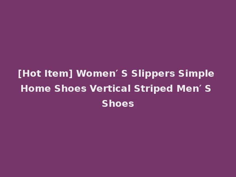[Hot Item] Women′ S Slippers Simple Home Shoes Vertical Striped Men′ S Shoes