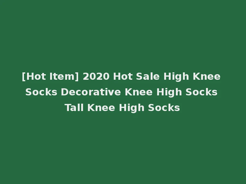 [Hot Item] 2020 Hot Sale High Knee Socks Decorative Knee High Socks Tall Knee High Socks
