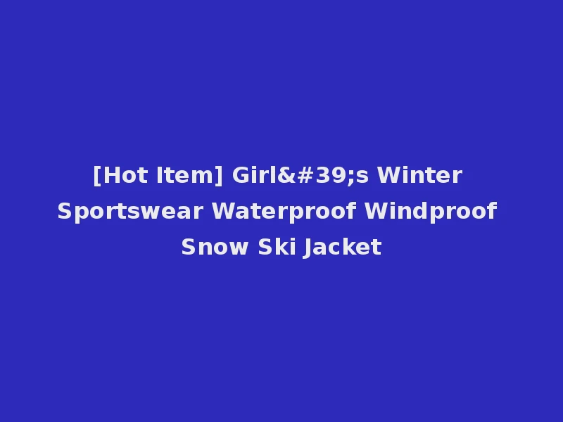 [Hot Item] Girl's Winter Sportswear Waterproof Windproof Snow Ski Jacket